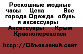 Роскошные модные часы  › Цена ­ 160 - Все города Одежда, обувь и аксессуары » Аксессуары   . Крым,Красноперекопск